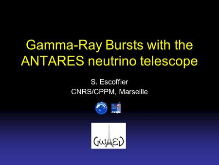 Gamma-Ray Bursts with the ANTARES neutrino telescope S. Escoffier CNRS/CPPM, Marseille.