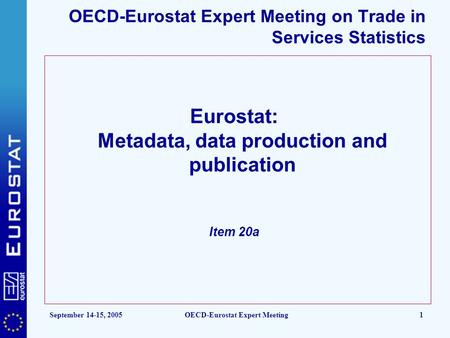 September 14-15, 2005OECD-Eurostat Expert Meeting1 OECD-Eurostat Expert Meeting on Trade in Services Statistics Eurostat: Metadata, data production and.