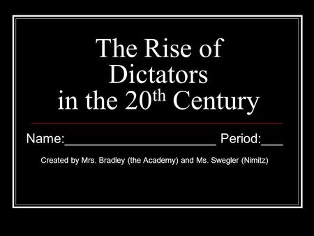 The Rise of Dictators in the 20 th Century Name:_____________________ Period:___ Created by Mrs. Bradley (the Academy) and Ms. Swegler (Nimitz)