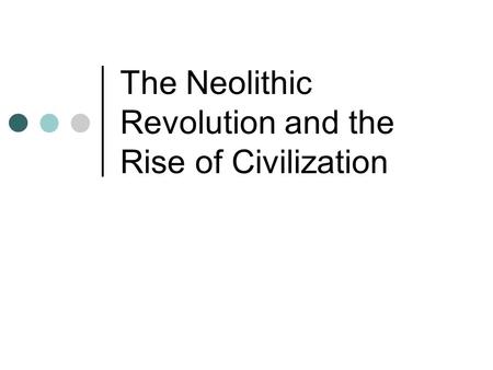 The Neolithic Revolution and the Rise of Civilization