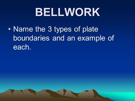 BELLWORK Name the 3 types of plate boundaries and an example of each.