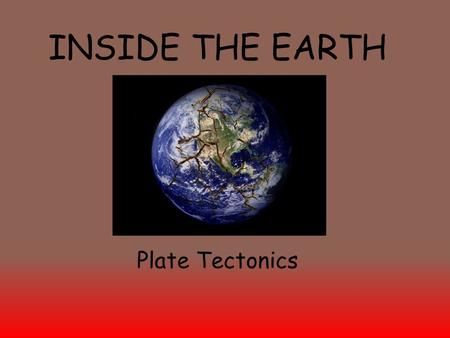 INSIDE THE EARTH Plate Tectonics.