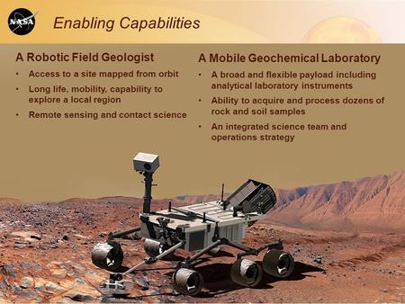 Enabling Capabilities A Robotic Field Geologist Access to a site mapped from orbit Long life, mobility, capability to explore a local region Remote sensing.