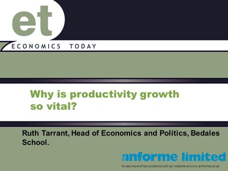 Why is productivity growth so vital? To see more of our products visit our website at www.anforme.co.uk Ruth Tarrant, Head of Economics and Politics, Bedales.