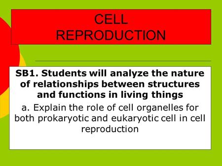 CELL REPRODUCTION SB1. Students will analyze the nature of relationships between structures and functions in living things a. Explain the role of cell.