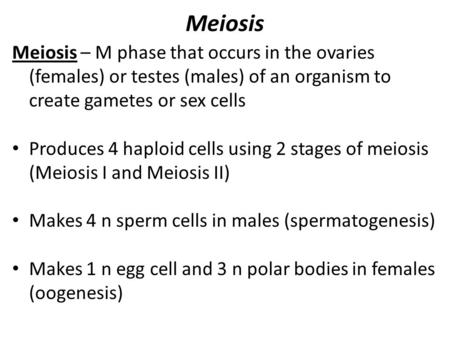 Meiosis Meiosis – M phase that occurs in the ovaries (females) or testes (males) of an organism to create gametes or sex cells Produces 4 haploid cells.