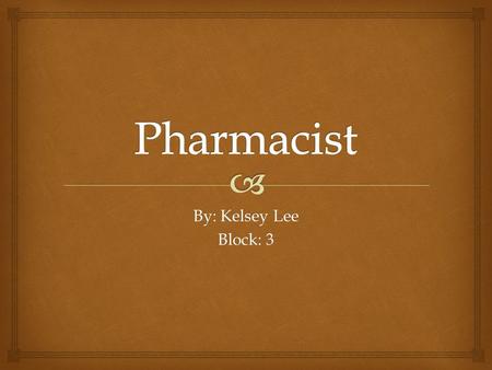 By: Kelsey Lee Block: 3.   Medicines arrive pre-prepared, so pharmacists and pharmacy technicians count them out and package them.  Pharmacists also.