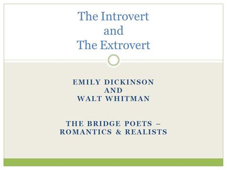 EMILY DICKINSON AND WALT WHITMAN THE BRIDGE POETS – ROMANTICS & REALISTS The Introvert and The Extrovert.