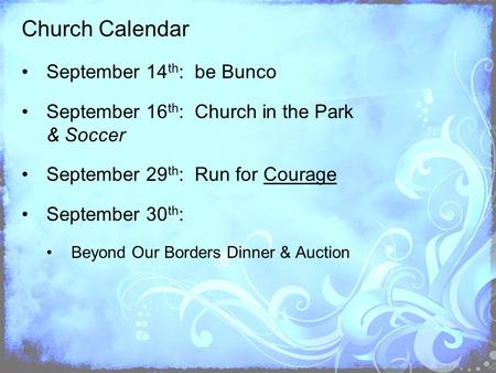 Church Calendar September 14 th : be Bunco September 16 th : Church in the Park & Soccer September 29 th : Run for Courage September 30 th : Beyond Our.