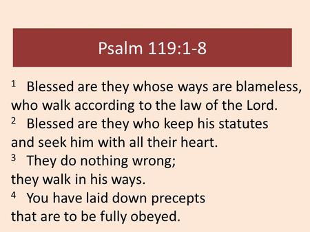 Psalm 119:1-8 1 Blessed are they whose ways are blameless, who walk according to the law of the Lord. 2 Blessed are they who keep his statutes and seek.