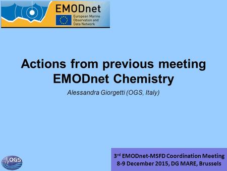 Actions from previous meeting EMODnet Chemistry Alessandra Giorgetti (OGS, Italy) 3 rd EMODnet-MSFD Coordination Meeting 8-9 December 2015, DG MARE, Brussels.