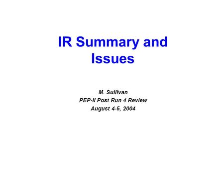 August 4-5, 2004 PEP-II Post Run 4 Review 1 M. Sullivan PEP-II Post Run 4 Review August 4-5, 2004 IR Summary and Issues.
