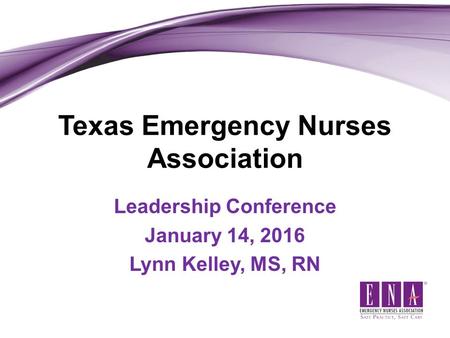 Texas Emergency Nurses Association Leadership Conference January 14, 2016 Lynn Kelley, MS, RN.