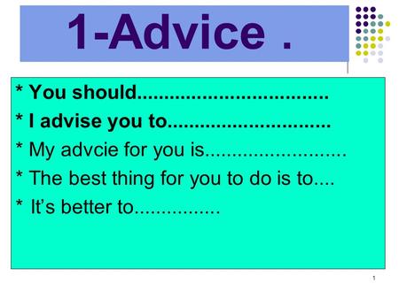 1 1-Advice. * You should................................... * I advise you to.............................. * My advcie for you is..........................