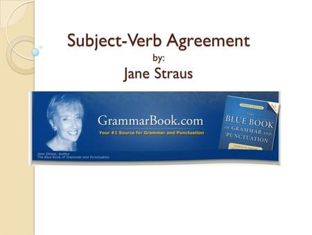 Subject-Verb Agreement by: Jane Straus. Basic Rule The basic rule states that a singular subject takes a singular verb, while a plural subject takes a.