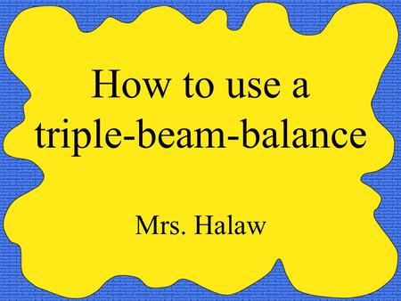 How to use a triple-beam-balance Mrs. Halaw. Parts of a balance - Pan- Pointer - Riders- Beams - Adjustment knob.