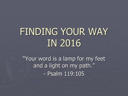 FINDING YOUR WAY IN 2016 “Your word is a lamp for my feet and a light on my path.” - Psalm 119:105.