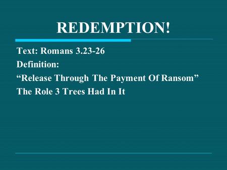 REDEMPTION! Text: Romans 3.23-26 Definition: “Release Through The Payment Of Ransom” The Role 3 Trees Had In It.
