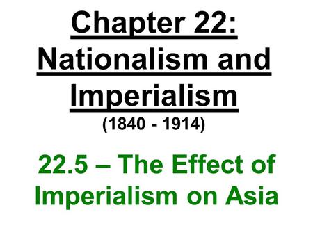 Chapter 22: Nationalism and Imperialism (1840 - 1914) 22.5 – The Effect of Imperialism on Asia.