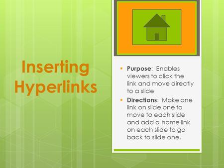 Inserting Hyperlinks  Purpose : Enables viewers to click the link and move directly to a slide  Directions : Make one link on slide one to move to each.
