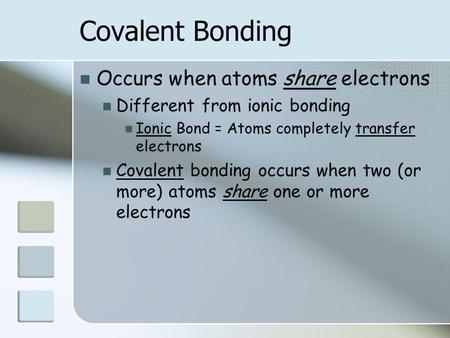 Covalent Bonding Occurs when atoms share electrons Different from ionic bonding Ionic Bond = Atoms completely transfer electrons Covalent bonding occurs.