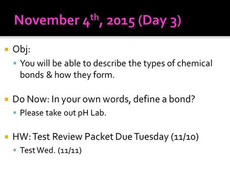  Obj:  You will be able to describe the types of chemical bonds & how they form.  Do Now: In your own words, define a bond?  Please take out pH Lab.