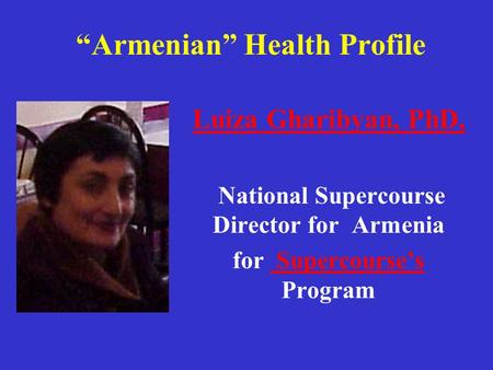 “Armenian” Health Profile Luiza Gharibyan, PhD, National Supercourse Director for Armenia for Supercourse’s Program Supercourse’s.