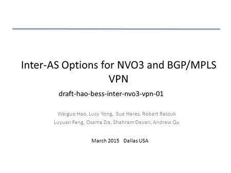 Inter-AS Options for NVO3 and BGP/MPLS VPN Weiguo Hao, Lucy Yong, Sue Hares, Robert Raszuk Luyuan Fang, Osama Zia, Shahram Davari, Andrew Qu March 2015.