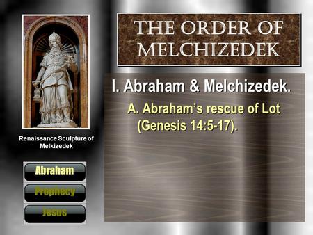 Renaissance Sculpture of Melkizedek The order of Melchizedek I. Abraham & Melchizedek. A. Abraham’s rescue of Lot (Genesis 14:5-17). Abraham Prophecy Jesus.