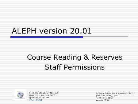ALEPH version 20.01 Course Reading & Reserves Staff Permissions South Dakota Library Network 1200 University, Unit 9672 Spearfish, SD 57799 www.sdln.net.