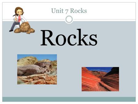 Unit 7 Rocks Rocks. 1.What are rocks?1. Rocks are a mixture of minerals, rock fragments, volcanic glass, organic matter, or other natural material. 2.