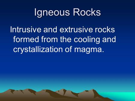 Igneous Rocks Intrusive and extrusive rocks formed from the cooling and crystallization of magma.