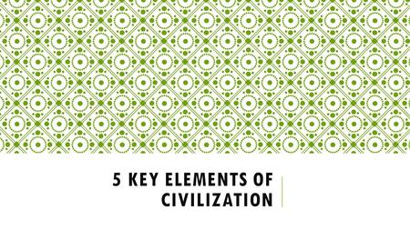 5 KEY ELEMENTS OF CIVILIZATION. Centralized Government Organized Religion Job Specialization & Social Classes Arts, Architecture, & Public Works Writing.