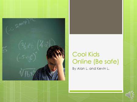 Cool Kids Online (Be safe) By Alan L. and Kevin L.