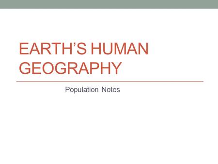 EARTH’S HUMAN GEOGRAPHY Population Notes. As You Go Through This PowerPoint: Don’t write this, just read it and remember it! All titles in ORANGE and.