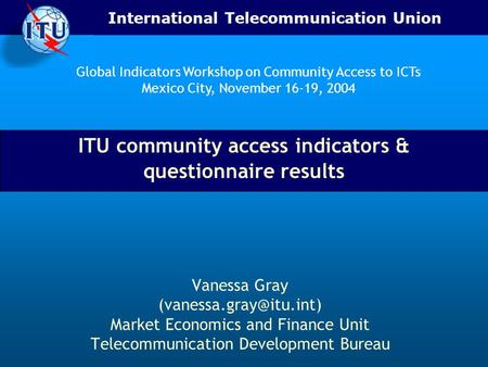 International Telecommunication Union ITU community access indicators & questionnaire results Vanessa Gray Market Economics and.