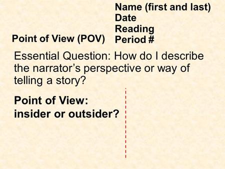 Point of View: insider or outsider? Name (first and last) Date Reading Period # Point of View (POV) Essential Question: How do I describe the narrator’s.