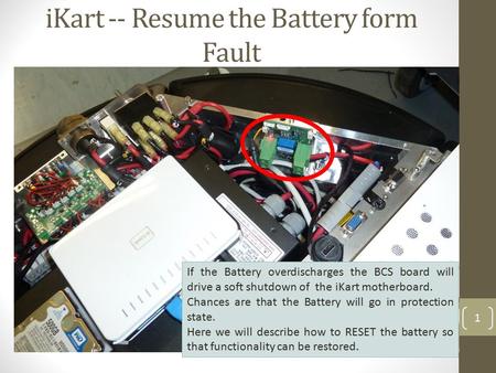 IKart -- Resume the Battery form Fault 1 If the Battery overdischarges the BCS board will drive a soft shutdown of the iKart motherboard. Chances are that.