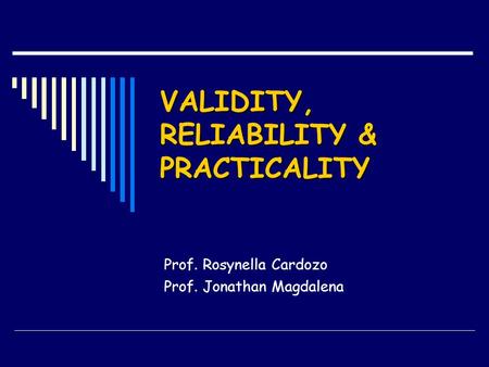 VALIDITY, RELIABILITY & PRACTICALITY Prof. Rosynella Cardozo Prof. Jonathan Magdalena.