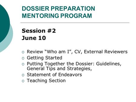 DOSSIER PREPARATION MENTORING PROGRAM Session #2 June 10  Review “Who am I”, CV, External Reviewers  Getting Started  Putting Together the Dossier: