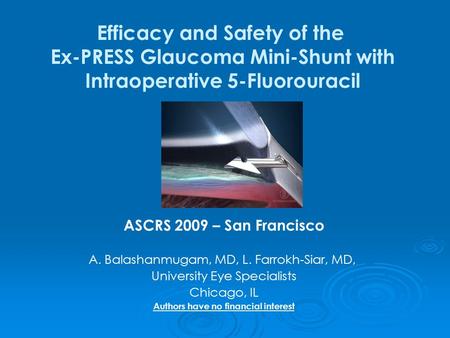 Efficacy and Safety of the Ex-PRESS Glaucoma Mini-Shunt with Intraoperative 5-Fluorouracil ASCRS 2009 – San Francisco A. Balashanmugam, MD, L. Farrokh-Siar,