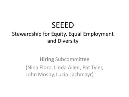 SEEED Stewardship for Equity, Equal Employment and Diversity Hiring Subcommittee (Nina Floro, Linda Allen, Pat Tyler, John Mosby, Lucia Lachmayr)