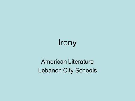 Irony American Literature Lebanon City Schools. Irony Irony: –The general term for literary techniques that portray differences between appearance and.