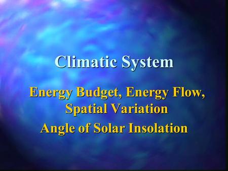 Climatic System Energy Budget, Energy Flow, Spatial Variation Angle of Solar Insolation.