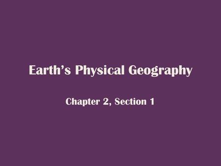Earth’s Physical Geography Chapter 2, Section 1. Our Planet, the Earth The Earth, sun, planets, and stars are all part of a galaxy, or family of stars.