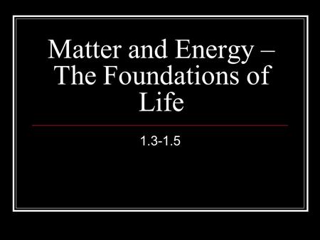 Matter and Energy – The Foundations of Life 1.3-1.5.