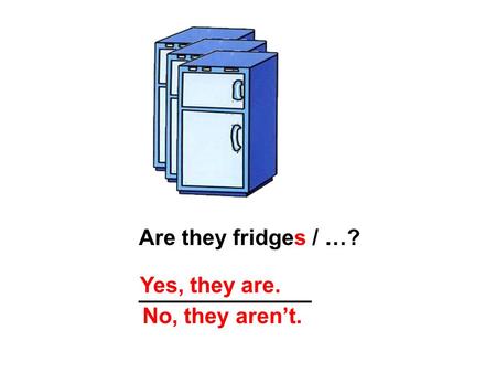 Are they fridges / …? ______________ Yes, they are. No, they aren’t.