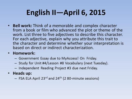 English II—April 6, 2015 Bell work: Think of a memorable and complex character from a book or film who advanced the plot or theme of the work. List three.