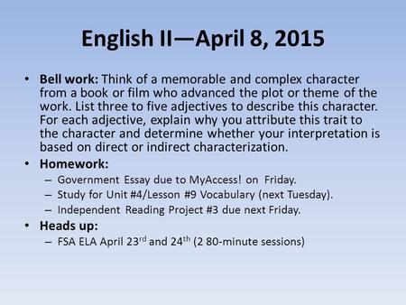 English II—April 8, 2015 Bell work: Think of a memorable and complex character from a book or film who advanced the plot or theme of the work. List three.