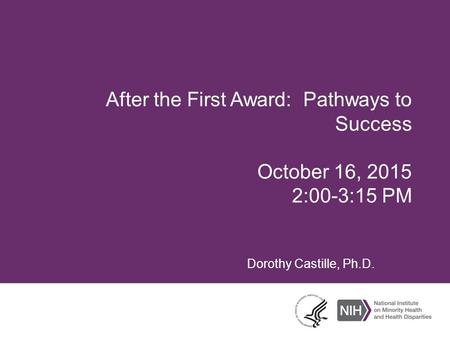 After the First Award: Pathways to Success October 16, 2015 2:00-3:15 PM Dorothy Castille, Ph.D.